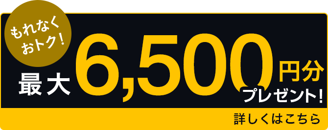 もれなくおトク！最大6,500円分プレゼント