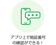 アプリ上で暗証番号の確認ができる！