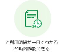 ご利用明細が一目でわかる24時間確認できる