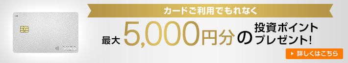 カードご利用でもれなく 最大5,000円分の投資ポイントプレゼント! 詳しくはこちら