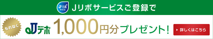 Jリボサービスご登録でもれなくJデポ1,000円分プレゼント！ 詳しくはこちら