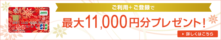 ご利用+ご登録で最大11,000円分プレゼント! 詳しくはこちら