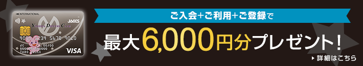 ご入会+ご利用+ご登録で 最大6,000円分プレゼント! 詳細はこちら