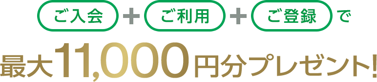 ご入会+ご利用+ご登録で 最大6,000円分プレゼント!