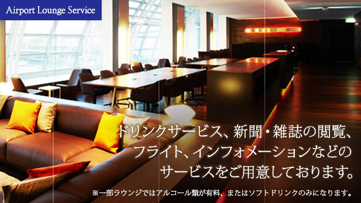 Airport Lounge Service ドリンクサービス、新聞・雑誌の閲覧、フライトインフォメーションなどのサービスをご用意しております。※一部ラウンジではアルコール類が有料、またはソフトドリンクのみになります。
