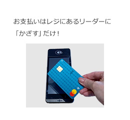 お支払いはレジにあるリーダーに「かざす」だけ！
