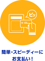 簡単・スピーディーにお支払い!