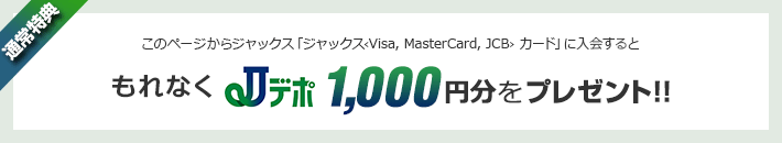 このページから「ジャックス&lsaquo;Visa, Mastercard, JCB&rsaquo;カード」に入会すると、もれなくJデポ1,000円分をプレゼント