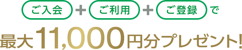 ご入会+ご利用+ご登録で最大11,000円分プレゼント!