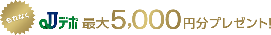 もれなくJデポ最大5,000円分プレゼント!