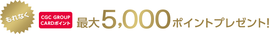 もれなくCGC GROUP CARDポイント最大5,000ポイントプレゼント!