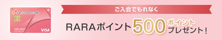 ご入会でもれなくRARAポイント500ポイントプレゼント！ 