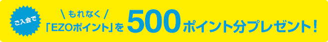 ご入会でもれなく「EZOポイント」を500ポイント分プレゼント!
