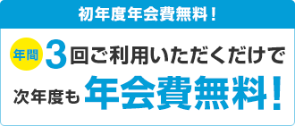初年度年会費無料!年間3回ご利用いただくだけで次年度も年会費無料!