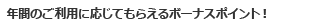 年間のご利用に応じてもらえるボーナスポイント!