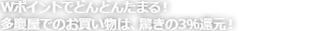 Wポイントでどんどんたまる!多慶屋でのお買い物は、驚きの3%還元!