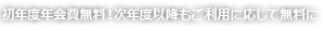 初年度年会費無料!次年度以降もご利用に応じて無料に