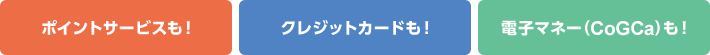 ポイントサービスも!クレジットカードも!電子マネー(CoGCa)も!