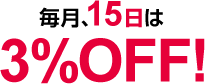 毎月、15日は3%OFF！