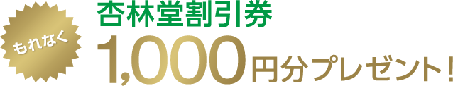 もれなく杏林堂割引券1,000円分プレゼント!