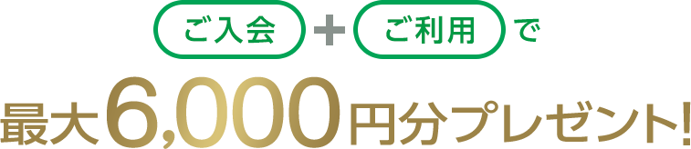 ご入会+ご利用で最大6,000円分プレゼント!