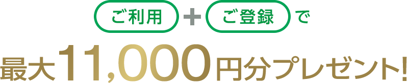 ご利用+ご登録で最大11,000円分プレゼント!