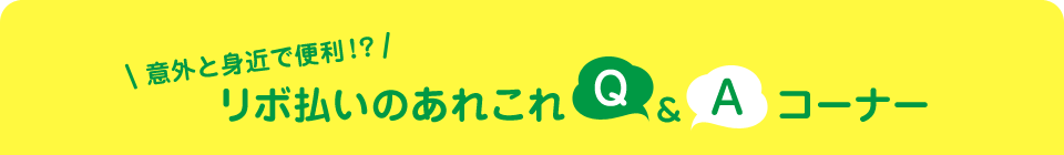 意外と身近で便利!? リボ払いのあれこれ Q and A コーナー