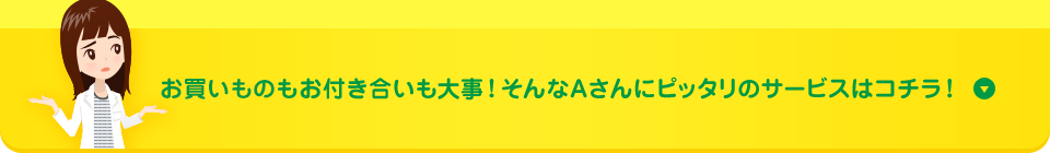 お買いものもお付き合いも大事!そんなAさんにピッタリのサービスはコチラ!