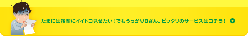 たまには後輩にイイトコ見せたい!でもうっかりBさん。ピッタリのサービスはコチラ!
