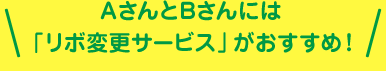 AさんとBさんには「リボ変更サービス」がおすすめ!