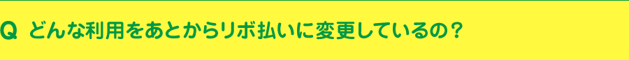 どんな利用をあとからリボ払いに変更しているの?