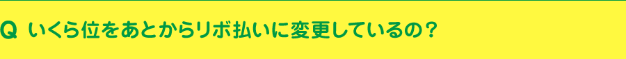 いくら位をあとからリボ払いに変更しているの?