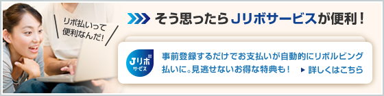 リボ払いって便利なんだ！ そう思ったらJリボサービスが便利！ Jリボサービス 事前登録するだけでお支払いが自動的にリボルビング払いに。見逃せないお得な特典も！ 詳しくはこちら