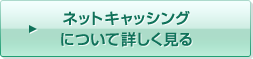 ネットキャッシングについて詳しく見る