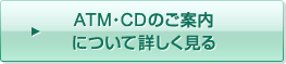 ATM・CDのご案内について詳しく見る