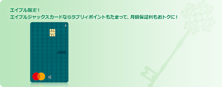 エイブル限定!エイブルジャックスカードならラブリィポイントもたまって、月額保証料もおトクに!